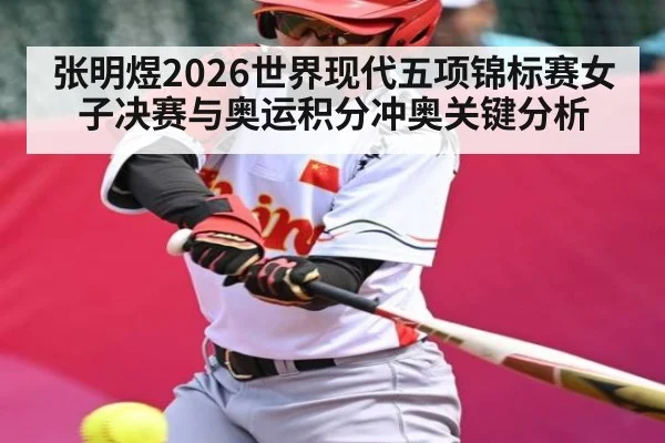 张明煜2026世界现代五项锦标赛女子决赛与奥运积分冲奥关键分析