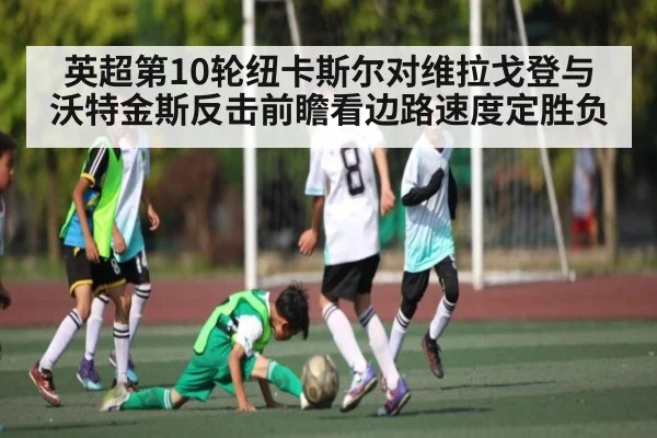 英超第10轮纽卡斯尔对维拉戈登与沃特金斯反击前瞻看边路速度定胜负