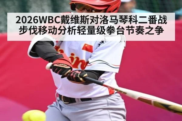 2026WBC戴维斯对洛马琴科二番战步伐移动分析轻量级拳台节奏之争